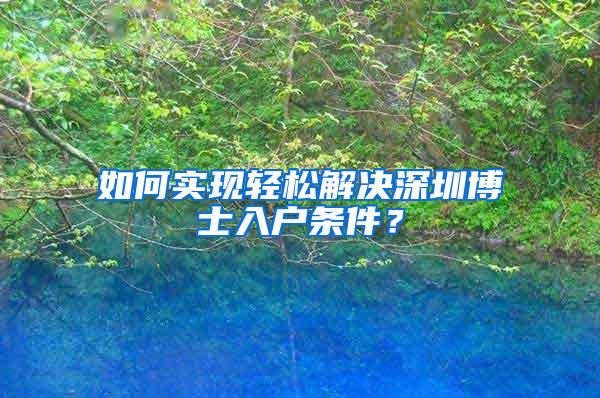 如何实现轻松解决深圳博士入户条件？