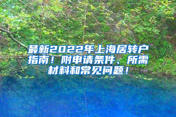 最新2022年上海居转户指南！附申请条件、所需材料和常见问题！