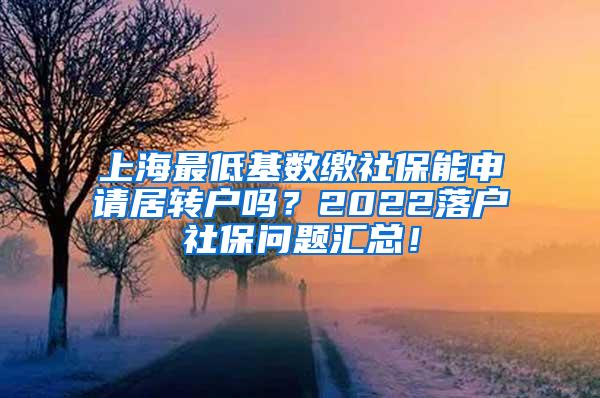 上海最低基数缴社保能申请居转户吗？2022落户社保问题汇总！