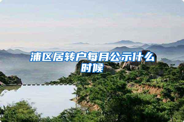 浦区居转户每月公示什么时候