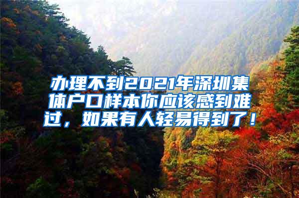 办理不到2021年深圳集体户口样本你应该感到难过，如果有人轻易得到了！