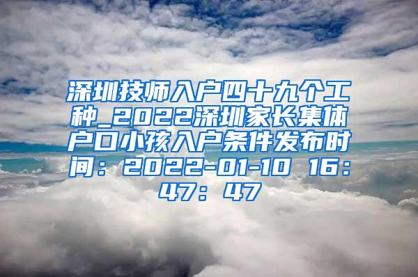 深圳技师入户四十九个工种_2022深圳家长集体户口小孩入户条件发布时间：2022-01-10 16：47：47