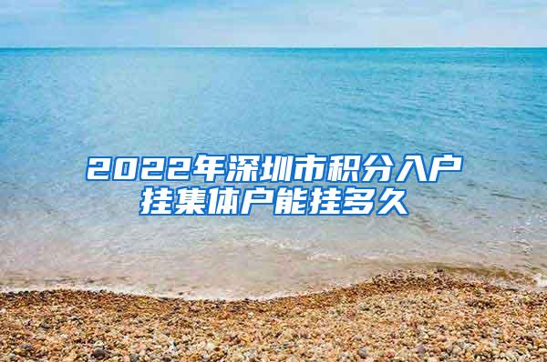 2022年深圳市积分入户挂集体户能挂多久