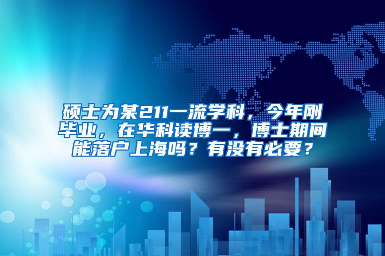 硕士为某211一流学科，今年刚毕业，在华科读博一，博士期间能落户上海吗？有没有必要？