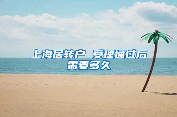 上海居转户 受理通过后需要多久