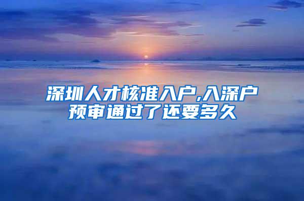 深圳人才核准入户,入深户预审通过了还要多久