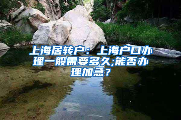 上海居转户：上海户口办理一般需要多久;能否办理加急？