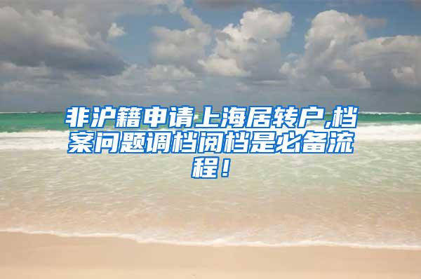 非沪籍申请上海居转户,档案问题调档阅档是必备流程！