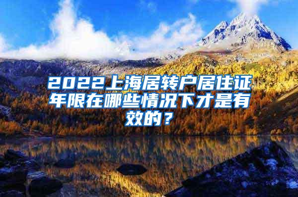 2022上海居转户居住证年限在哪些情况下才是有效的？