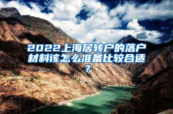 2022上海居转户的落户材料该怎么准备比较合适？