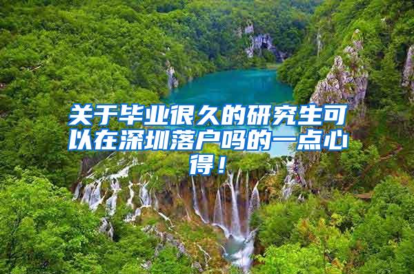 关于毕业很久的研究生可以在深圳落户吗的一点心得！