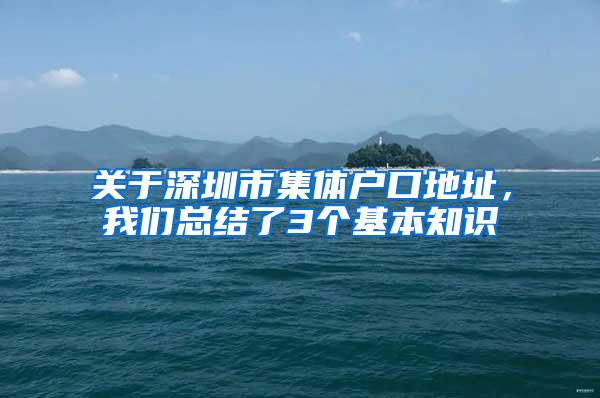 关于深圳市集体户口地址，我们总结了3个基本知识