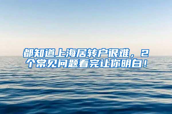 都知道上海居转户很难，2个常见问题看完让你明白！