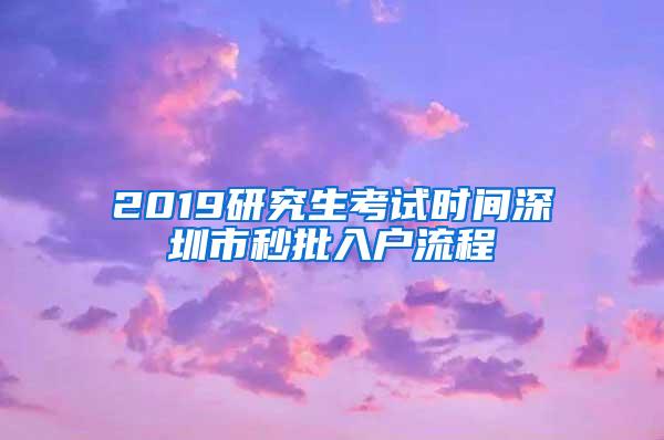 2019研究生考试时间深圳市秒批入户流程