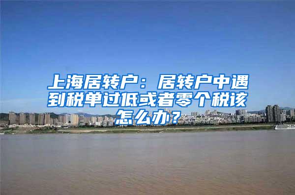 上海居转户：居转户中遇到税单过低或者零个税该怎么办？