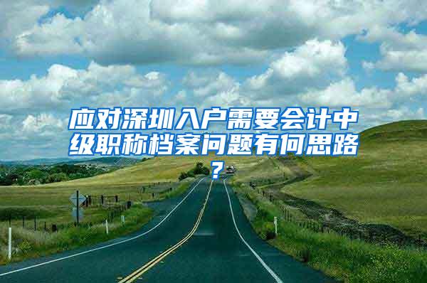 应对深圳入户需要会计中级职称档案问题有何思路？