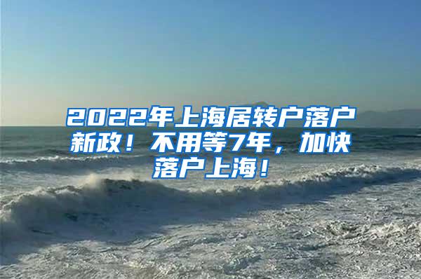 2022年上海居转户落户新政！不用等7年，加快落户上海！