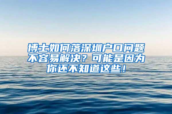 博士如何落深圳户口问题不容易解决？可能是因为你还不知道这些！