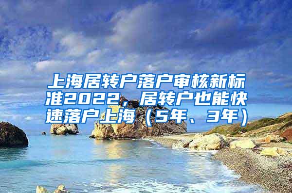 上海居转户落户审核新标准2022，居转户也能快速落户上海（5年、3年）