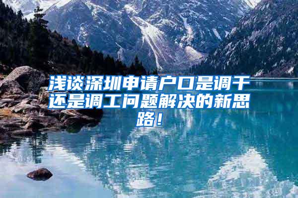 浅谈深圳申请户口是调干还是调工问题解决的新思路！