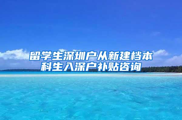 留学生深圳户从新建档本科生入深户补贴咨询