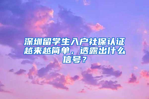 深圳留学生入户社保认证越来越简单，透露出什么信号？