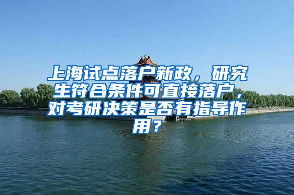 上海试点落户新政，研究生符合条件可直接落户，对考研决策是否有指导作用？