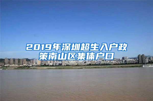 2019年深圳超生入户政策南山区集体户口