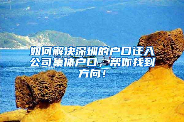 如何解决深圳的户口迁入公司集体户口，帮你找到方向！