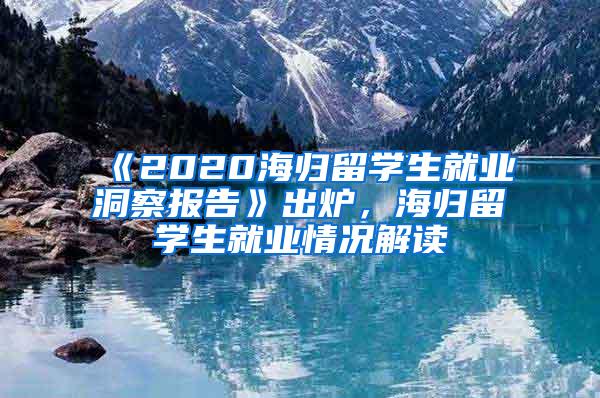 《2020海归留学生就业洞察报告》出炉，海归留学生就业情况解读