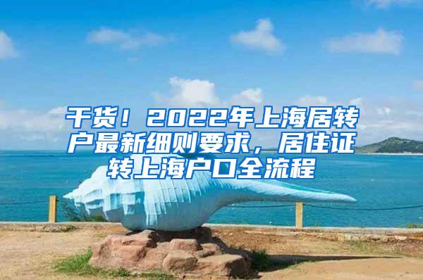 干货！2022年上海居转户最新细则要求，居住证转上海户口全流程