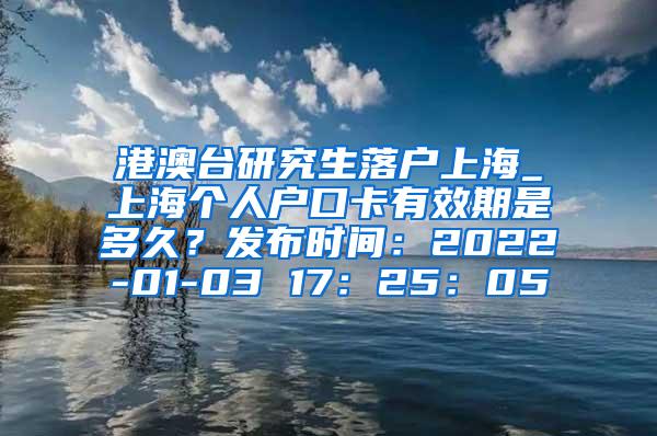 港澳台研究生落户上海_上海个人户口卡有效期是多久？发布时间：2022-01-03 17：25：05