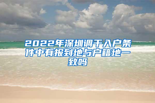 2022年深圳调干入户条件中有报到地与户籍地一致吗