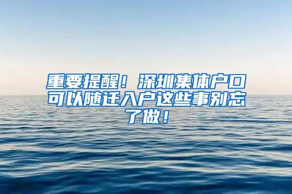 重要提醒！深圳集体户口可以随迁入户这些事别忘了做！