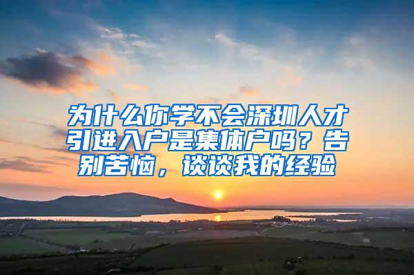 为什么你学不会深圳人才引进入户是集体户吗？告别苦恼，谈谈我的经验