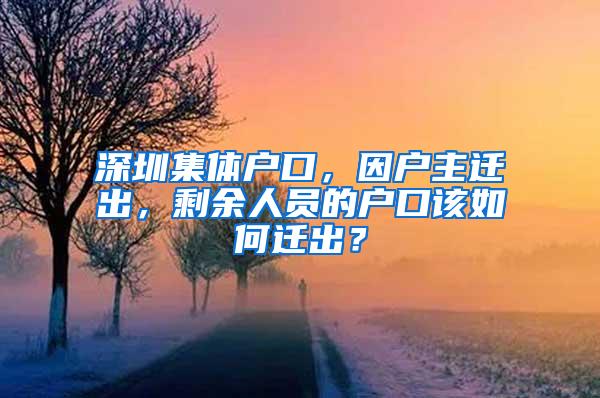 深圳集体户口，因户主迁出，剩余人员的户口该如何迁出？