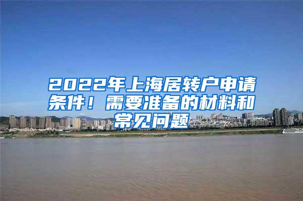 2022年上海居转户申请条件！需要准备的材料和常见问题