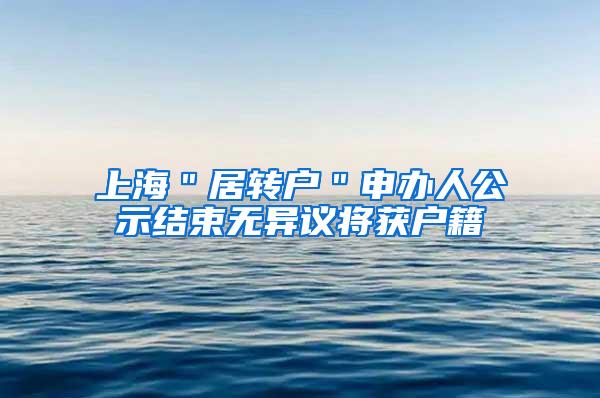 上海＂居转户＂申办人公示结束无异议将获户籍