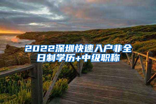 2022深圳快速入户非全日制学历+中级职称