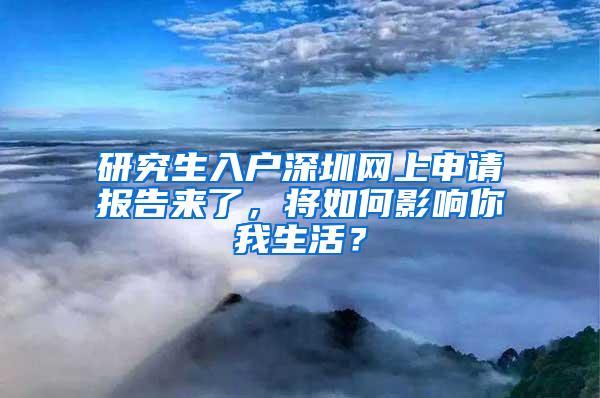 研究生入户深圳网上申请报告来了，将如何影响你我生活？