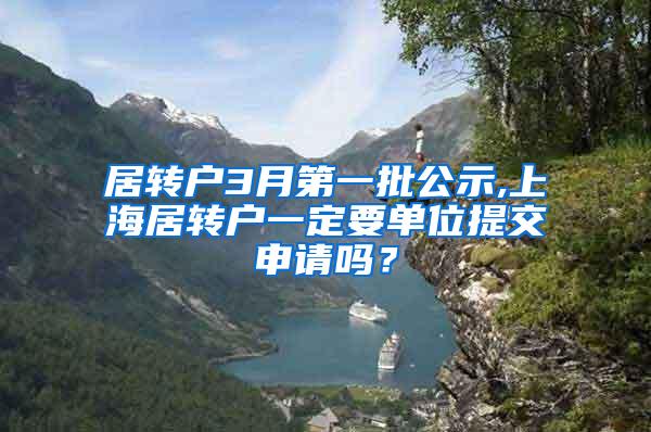 居转户3月第一批公示,上海居转户一定要单位提交申请吗？