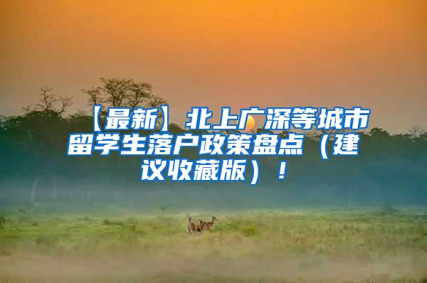 【最新】北上广深等城市留学生落户政策盘点（建议收藏版）！