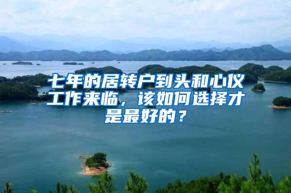 七年的居转户到头和心仪工作来临，该如何选择才是最好的？