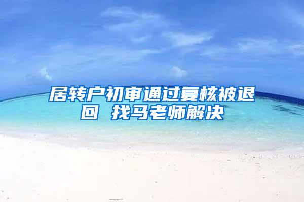 居转户初审通过复核被退回 找马老师解决