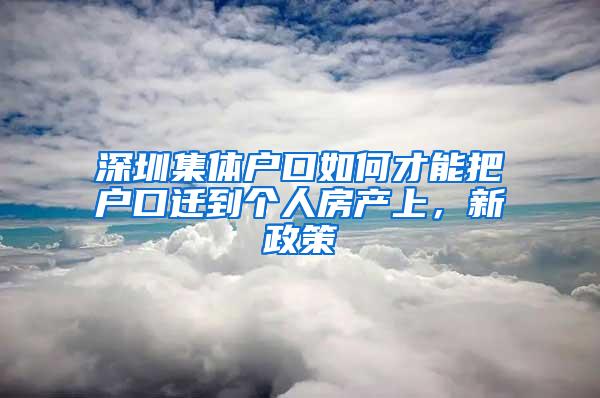 深圳集体户口如何才能把户口迁到个人房产上，新政策