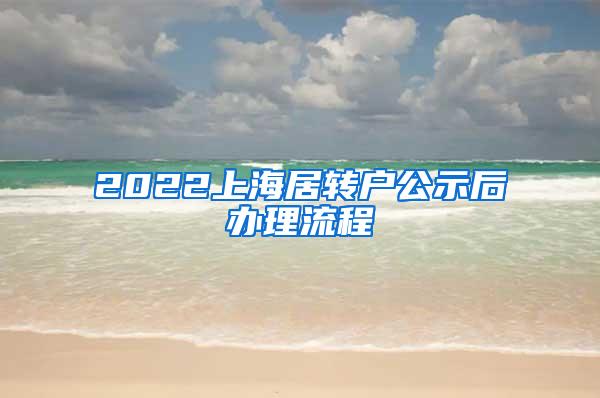 2022上海居转户公示后办理流程