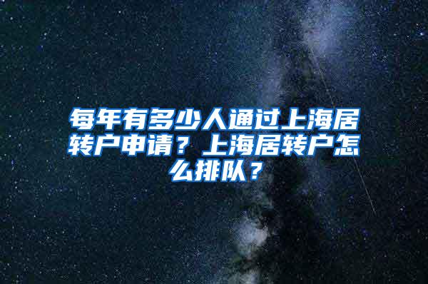 每年有多少人通过上海居转户申请？上海居转户怎么排队？