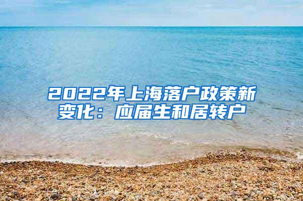 2022年上海落户政策新变化：应届生和居转户