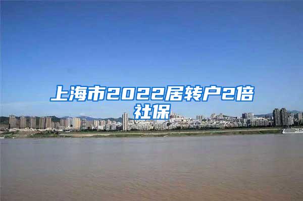 上海市2022居转户2倍社保