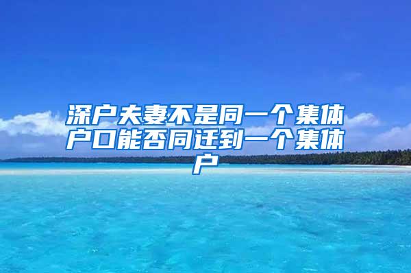 深户夫妻不是同一个集体户口能否同迁到一个集体户